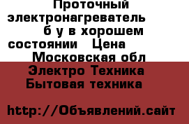 Проточный электронагревательAEG 200 б/у в хорошем состоянии › Цена ­ 5 000 - Московская обл. Электро-Техника » Бытовая техника   